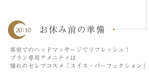 お休み前の準備 客室でのヘッドマッサージでリフレッシュ! プラン専用アメニティは憧れのセレブコスメ「スイス・パーフェクション」