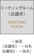 ミーティングルーム（会議室）～36名（会議室1：～16名 / 会議室2：～36名）